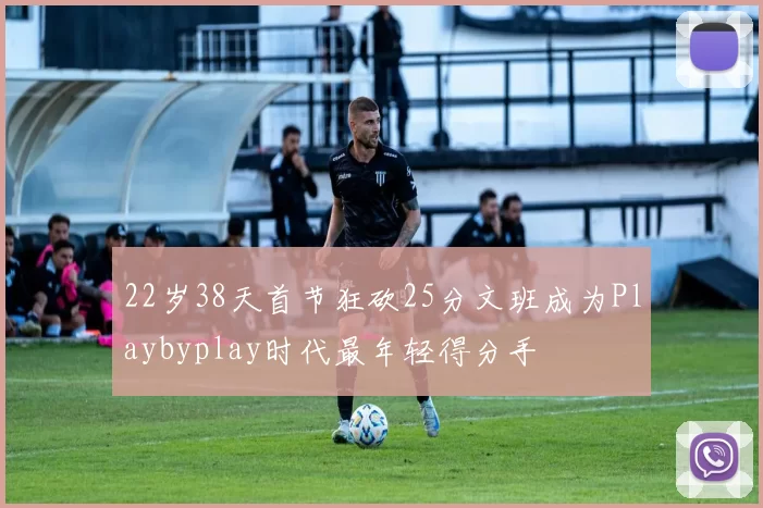 22岁38天首节狂砍25分文班成为Playbyplay时代最年轻得分手
